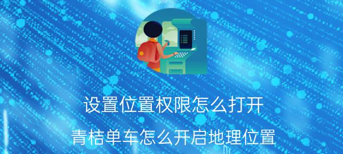 设置位置权限怎么打开 青桔单车怎么开启地理位置？